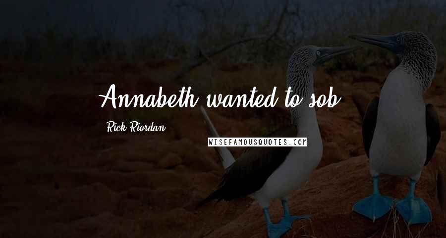 Rick Riordan Quotes: Annabeth wanted to sob.