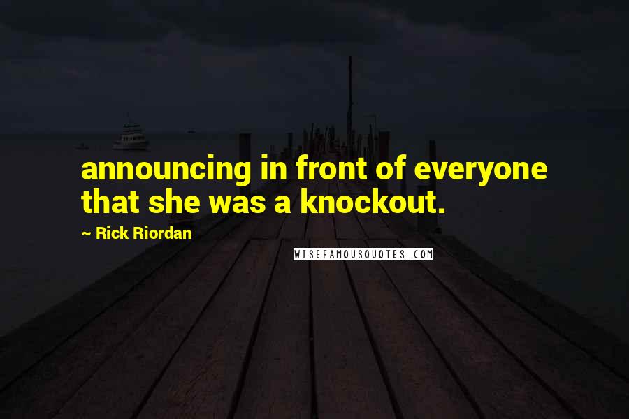 Rick Riordan Quotes: announcing in front of everyone that she was a knockout.