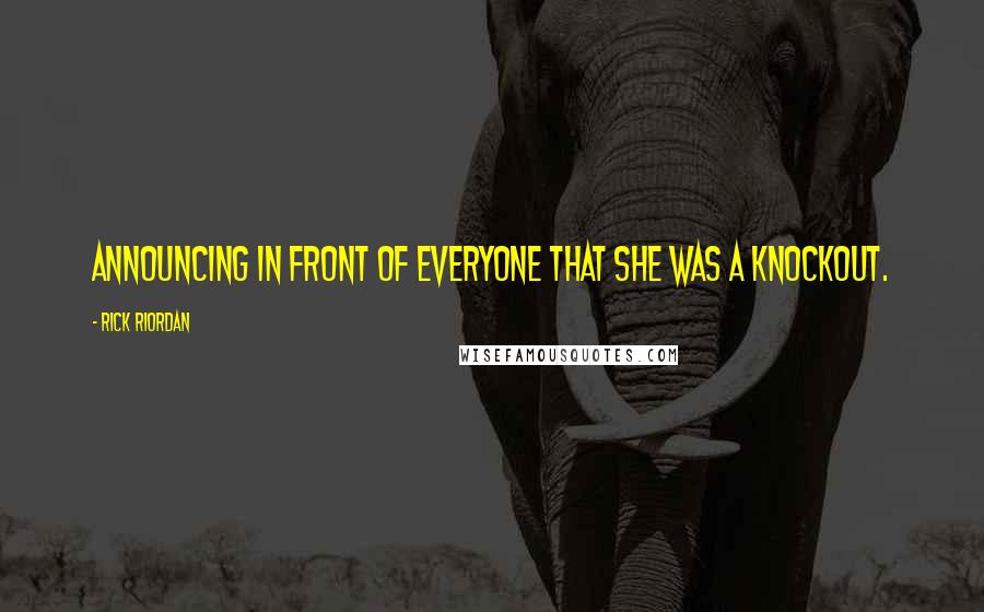 Rick Riordan Quotes: announcing in front of everyone that she was a knockout.