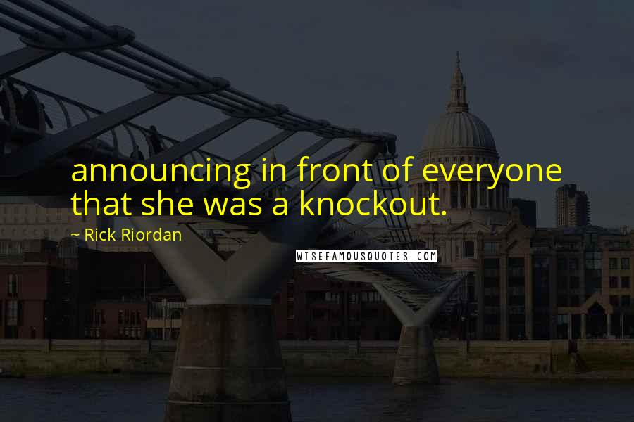 Rick Riordan Quotes: announcing in front of everyone that she was a knockout.