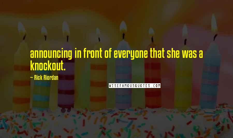 Rick Riordan Quotes: announcing in front of everyone that she was a knockout.