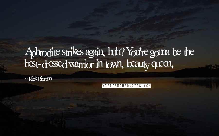 Rick Riordan Quotes: Aphrodite strikes again, huh? You're gonna be the best-dressed warrior in town, beauty queen.