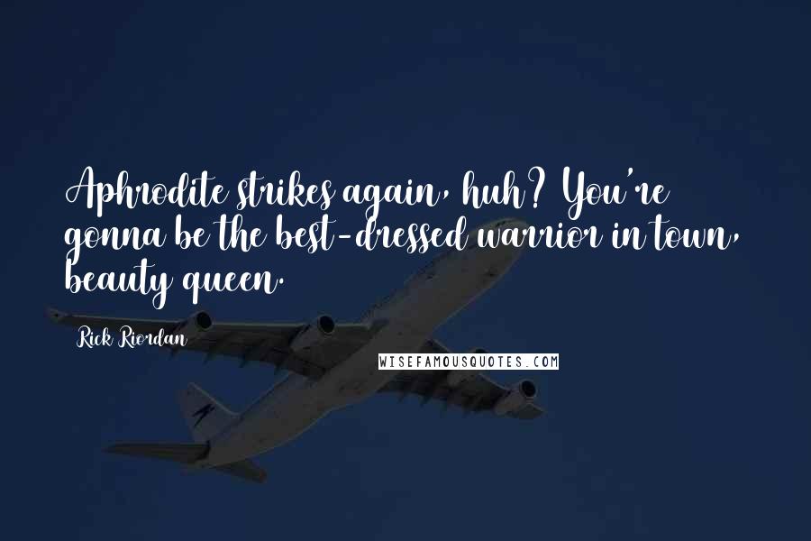 Rick Riordan Quotes: Aphrodite strikes again, huh? You're gonna be the best-dressed warrior in town, beauty queen.