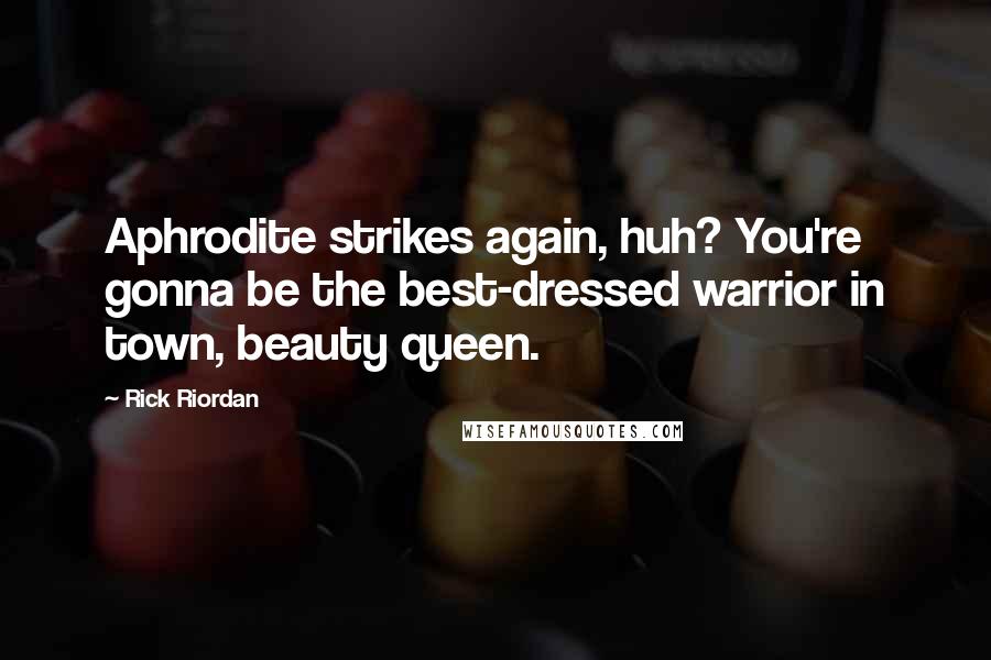 Rick Riordan Quotes: Aphrodite strikes again, huh? You're gonna be the best-dressed warrior in town, beauty queen.