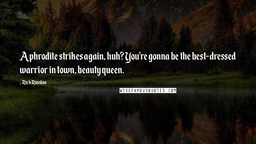 Rick Riordan Quotes: Aphrodite strikes again, huh? You're gonna be the best-dressed warrior in town, beauty queen.