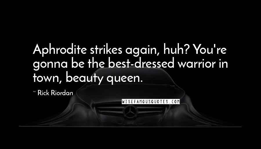 Rick Riordan Quotes: Aphrodite strikes again, huh? You're gonna be the best-dressed warrior in town, beauty queen.