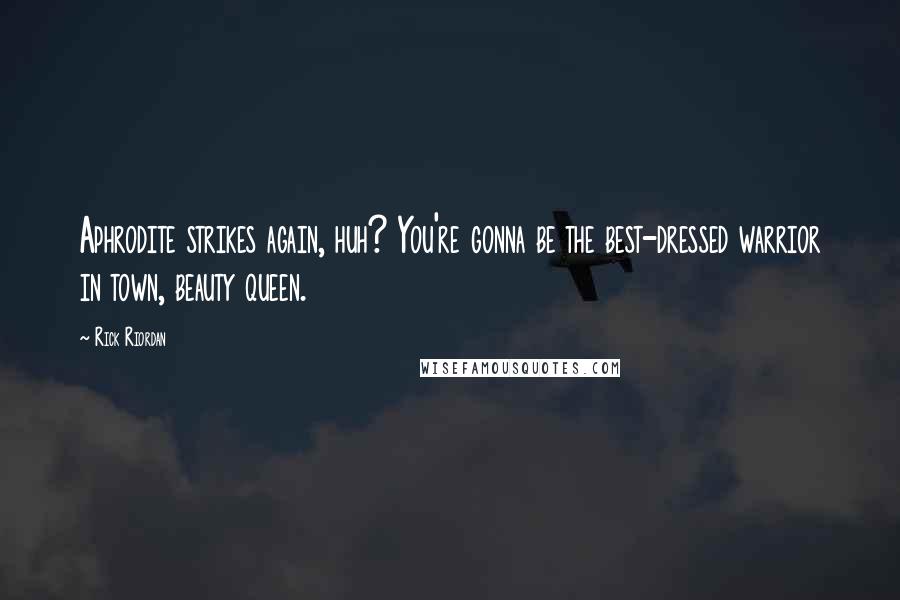 Rick Riordan Quotes: Aphrodite strikes again, huh? You're gonna be the best-dressed warrior in town, beauty queen.