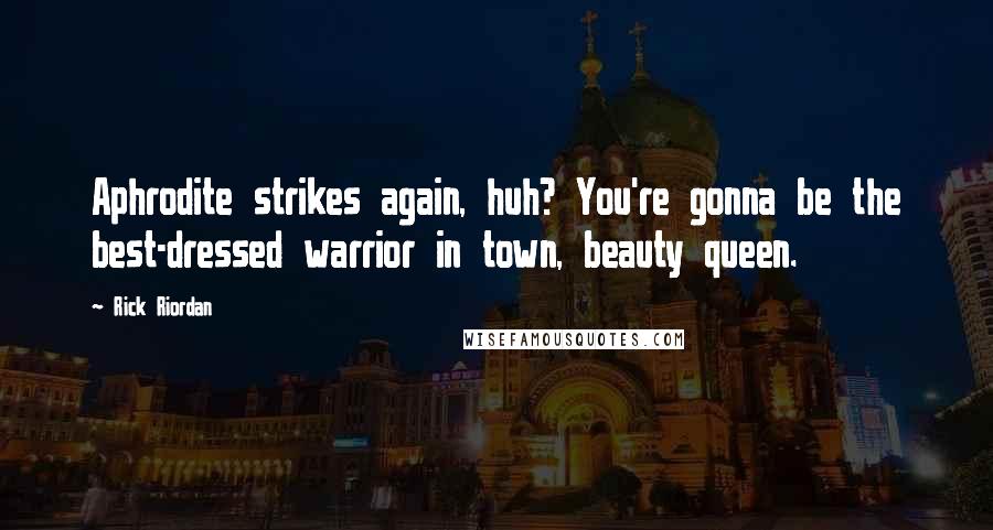 Rick Riordan Quotes: Aphrodite strikes again, huh? You're gonna be the best-dressed warrior in town, beauty queen.