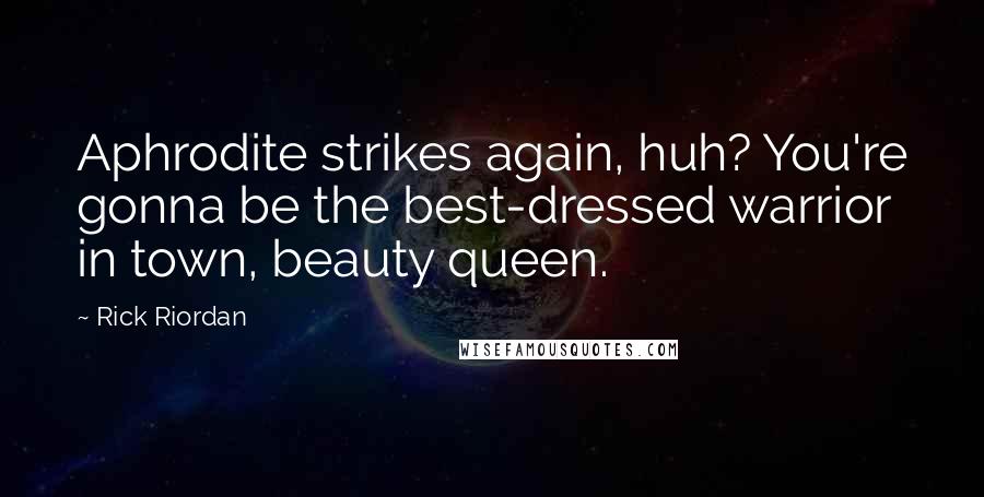 Rick Riordan Quotes: Aphrodite strikes again, huh? You're gonna be the best-dressed warrior in town, beauty queen.