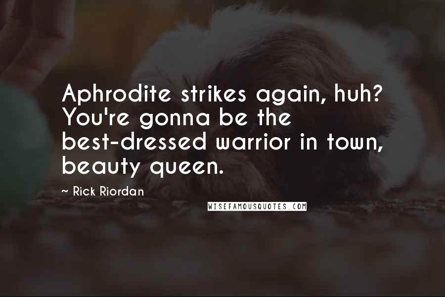 Rick Riordan Quotes: Aphrodite strikes again, huh? You're gonna be the best-dressed warrior in town, beauty queen.