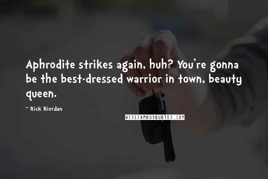 Rick Riordan Quotes: Aphrodite strikes again, huh? You're gonna be the best-dressed warrior in town, beauty queen.