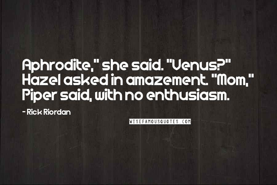 Rick Riordan Quotes: Aphrodite," she said. "Venus?" Hazel asked in amazement. "Mom," Piper said, with no enthusiasm.