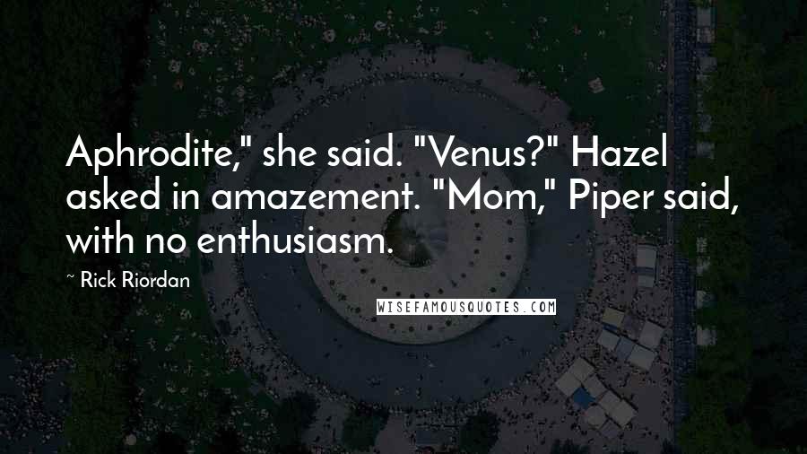 Rick Riordan Quotes: Aphrodite," she said. "Venus?" Hazel asked in amazement. "Mom," Piper said, with no enthusiasm.