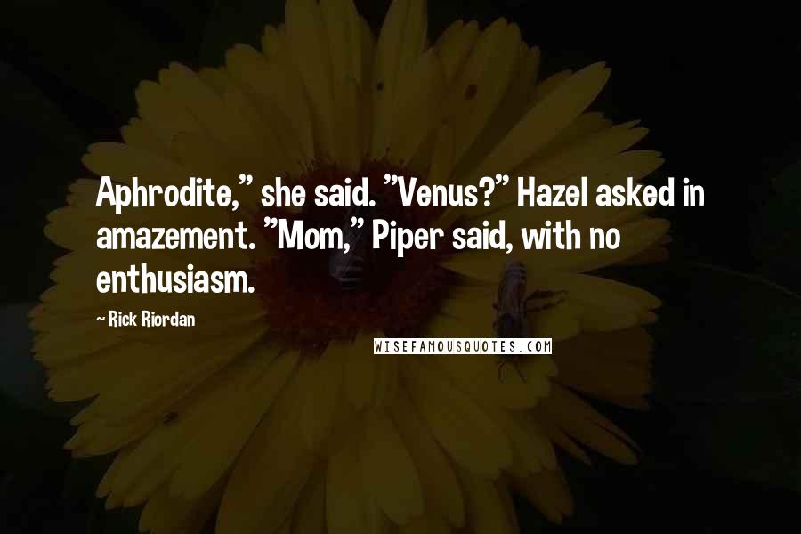 Rick Riordan Quotes: Aphrodite," she said. "Venus?" Hazel asked in amazement. "Mom," Piper said, with no enthusiasm.