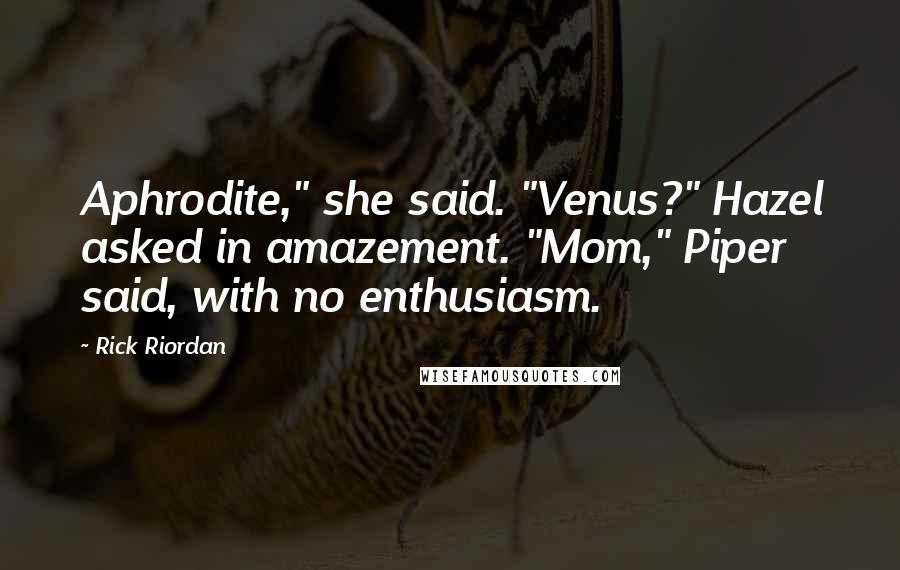 Rick Riordan Quotes: Aphrodite," she said. "Venus?" Hazel asked in amazement. "Mom," Piper said, with no enthusiasm.