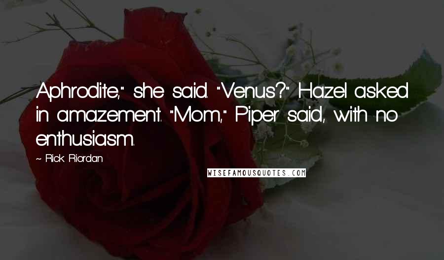 Rick Riordan Quotes: Aphrodite," she said. "Venus?" Hazel asked in amazement. "Mom," Piper said, with no enthusiasm.