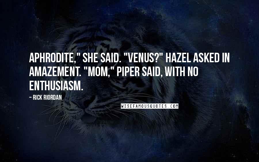 Rick Riordan Quotes: Aphrodite," she said. "Venus?" Hazel asked in amazement. "Mom," Piper said, with no enthusiasm.