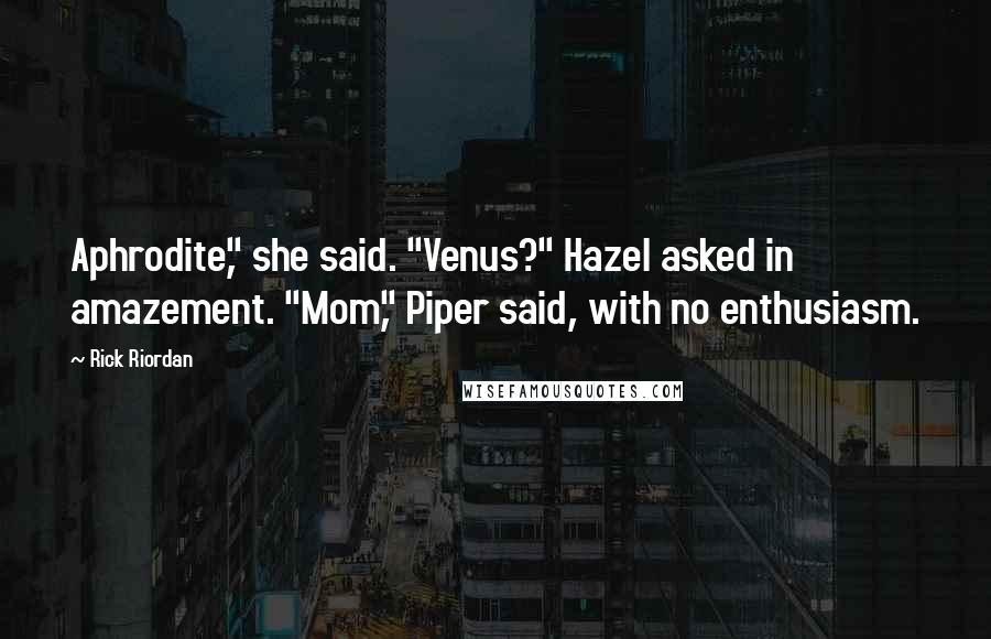 Rick Riordan Quotes: Aphrodite," she said. "Venus?" Hazel asked in amazement. "Mom," Piper said, with no enthusiasm.