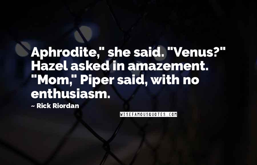 Rick Riordan Quotes: Aphrodite," she said. "Venus?" Hazel asked in amazement. "Mom," Piper said, with no enthusiasm.