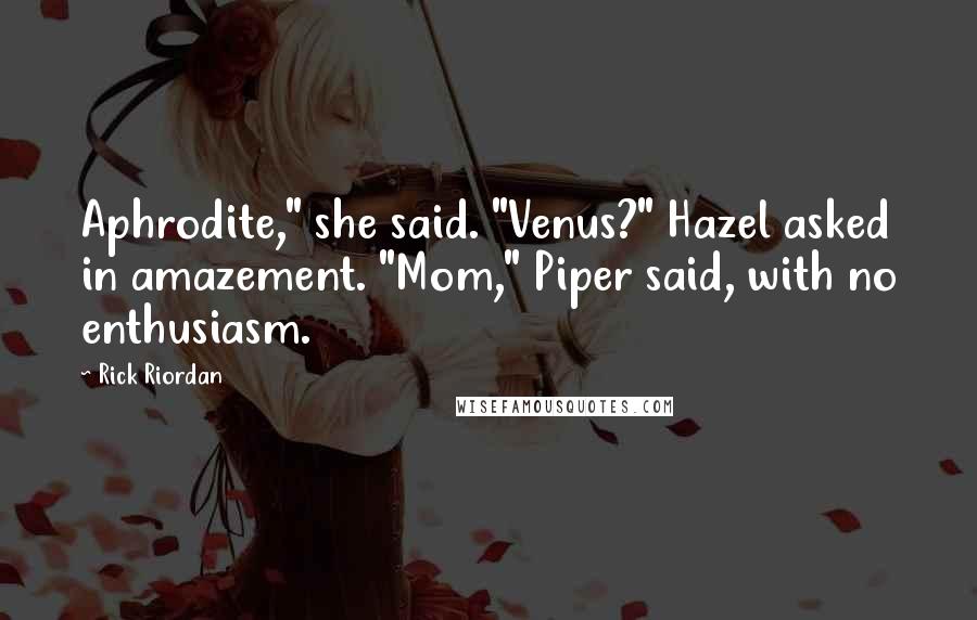 Rick Riordan Quotes: Aphrodite," she said. "Venus?" Hazel asked in amazement. "Mom," Piper said, with no enthusiasm.