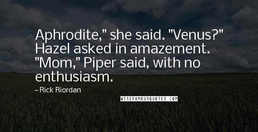 Rick Riordan Quotes: Aphrodite," she said. "Venus?" Hazel asked in amazement. "Mom," Piper said, with no enthusiasm.