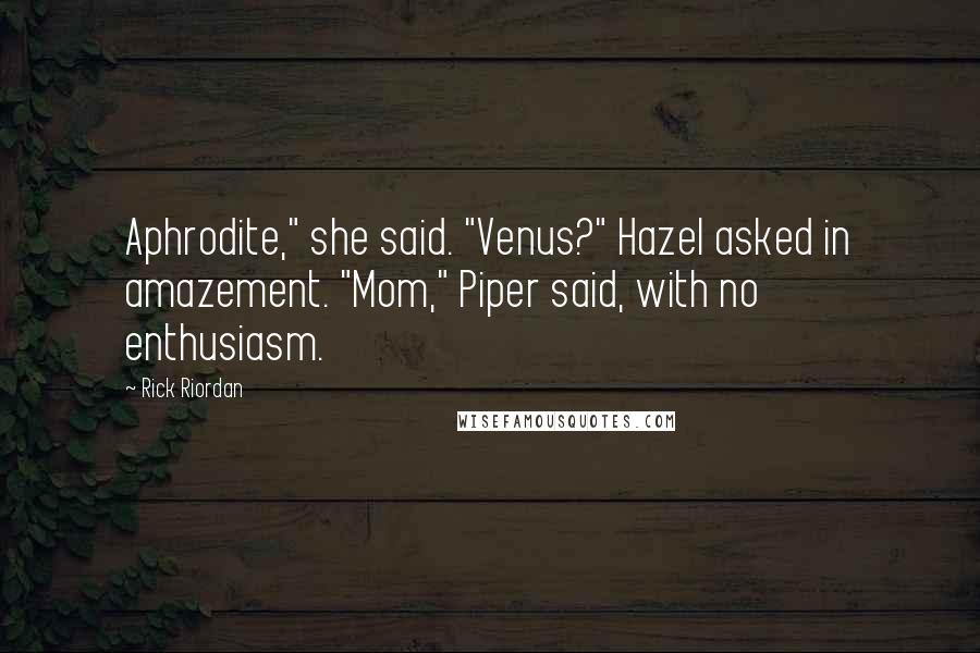 Rick Riordan Quotes: Aphrodite," she said. "Venus?" Hazel asked in amazement. "Mom," Piper said, with no enthusiasm.
