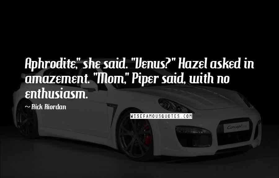 Rick Riordan Quotes: Aphrodite," she said. "Venus?" Hazel asked in amazement. "Mom," Piper said, with no enthusiasm.