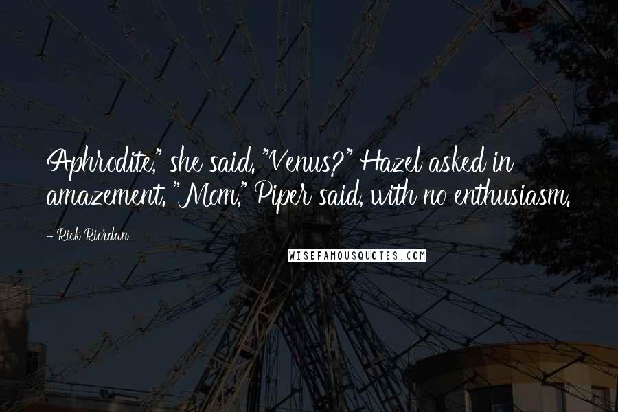 Rick Riordan Quotes: Aphrodite," she said. "Venus?" Hazel asked in amazement. "Mom," Piper said, with no enthusiasm.