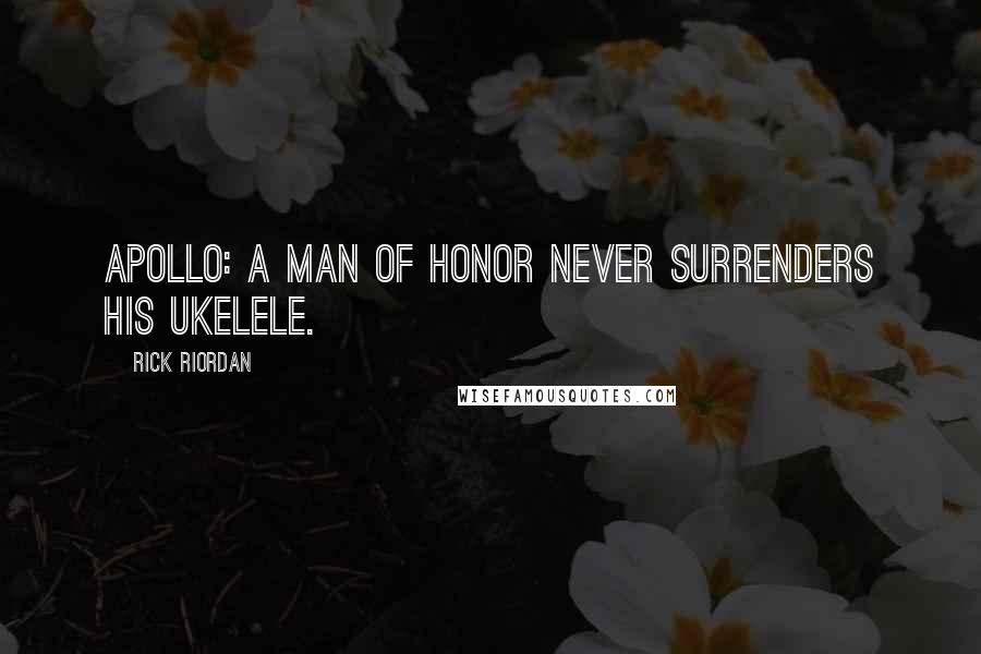 Rick Riordan Quotes: Apollo: A man of honor never surrenders his ukelele.