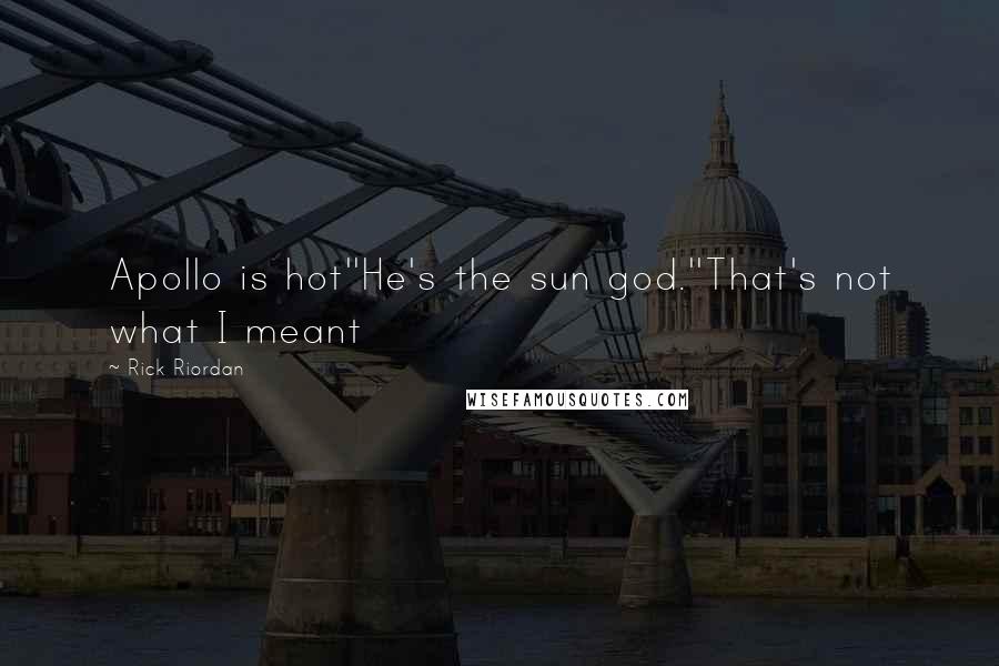 Rick Riordan Quotes: Apollo is hot''He's the sun god.''That's not what I meant