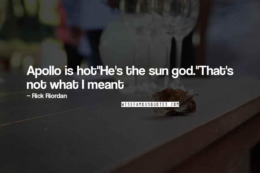 Rick Riordan Quotes: Apollo is hot''He's the sun god.''That's not what I meant