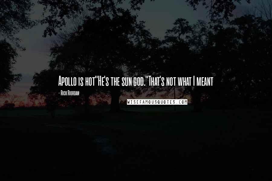 Rick Riordan Quotes: Apollo is hot''He's the sun god.''That's not what I meant