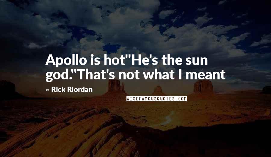 Rick Riordan Quotes: Apollo is hot''He's the sun god.''That's not what I meant
