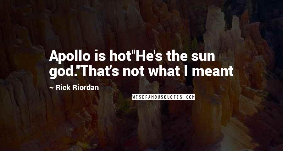 Rick Riordan Quotes: Apollo is hot''He's the sun god.''That's not what I meant