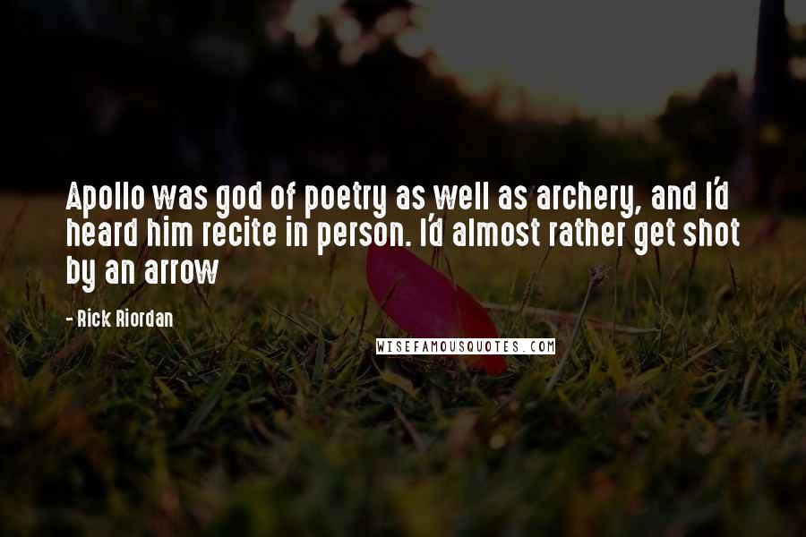 Rick Riordan Quotes: Apollo was god of poetry as well as archery, and I'd heard him recite in person. I'd almost rather get shot by an arrow