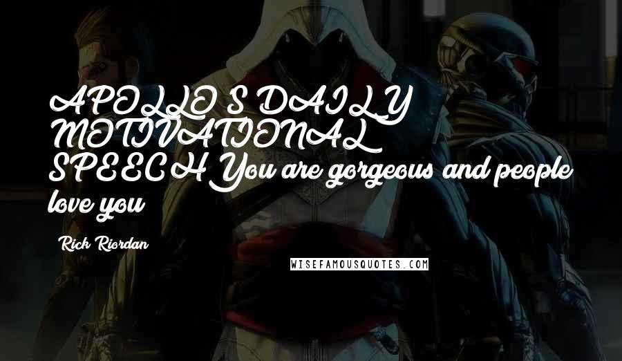 Rick Riordan Quotes: APOLLO'S DAILY MOTIVATIONAL SPEECHYou are gorgeous and people love you!