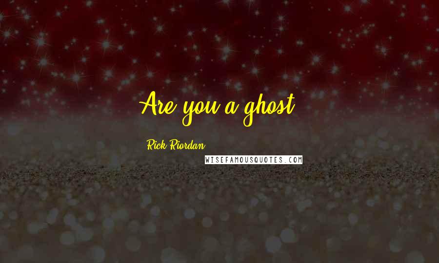 Rick Riordan Quotes: Are you a ghost?