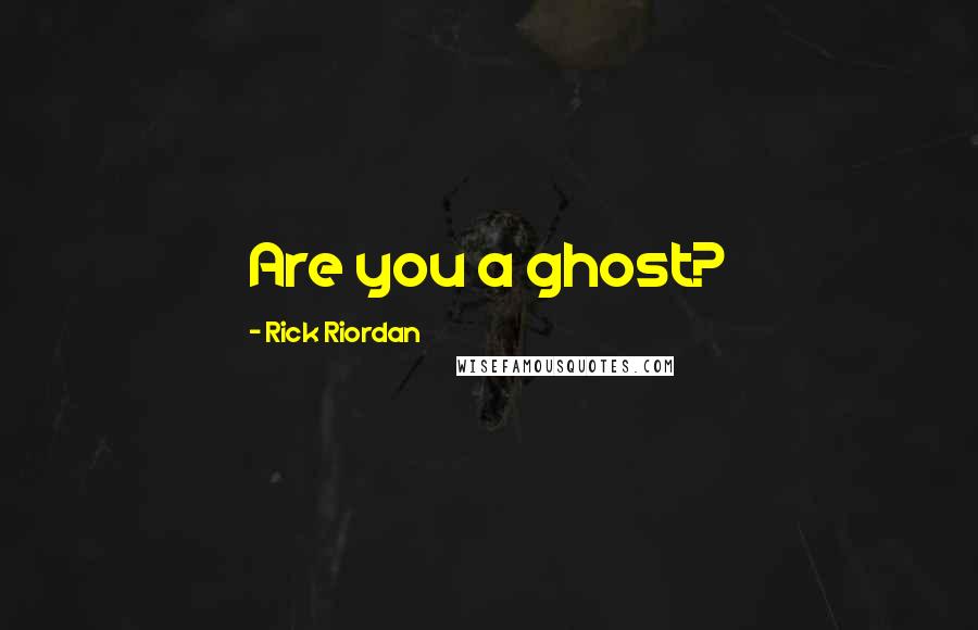 Rick Riordan Quotes: Are you a ghost?