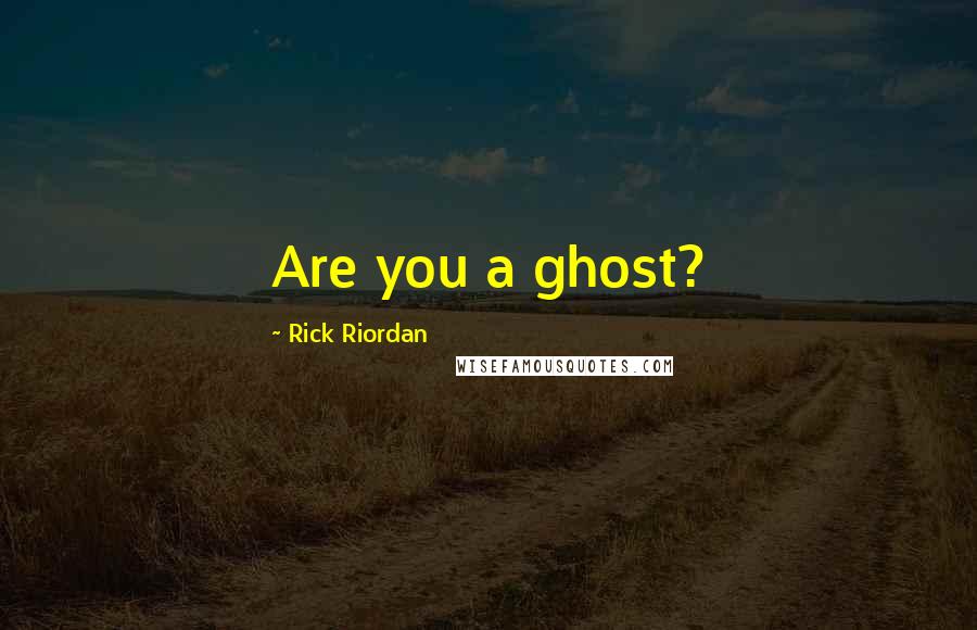 Rick Riordan Quotes: Are you a ghost?