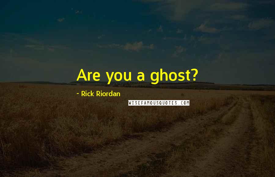Rick Riordan Quotes: Are you a ghost?