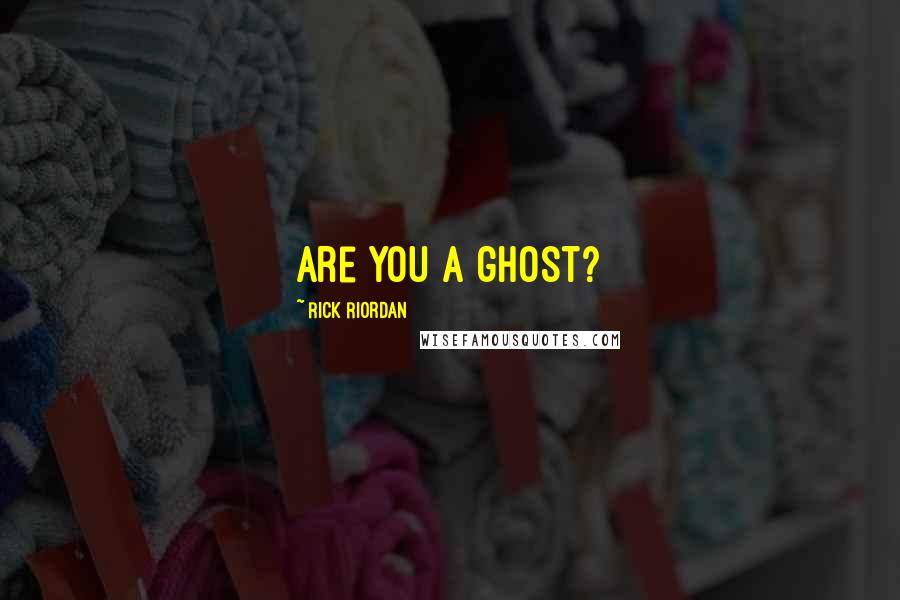 Rick Riordan Quotes: Are you a ghost?