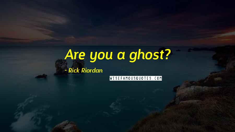 Rick Riordan Quotes: Are you a ghost?