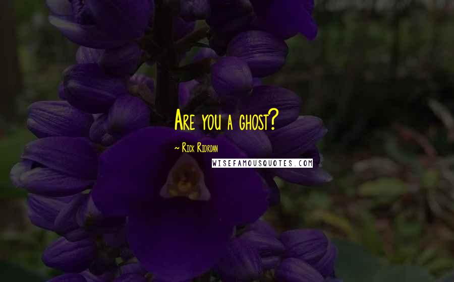 Rick Riordan Quotes: Are you a ghost?