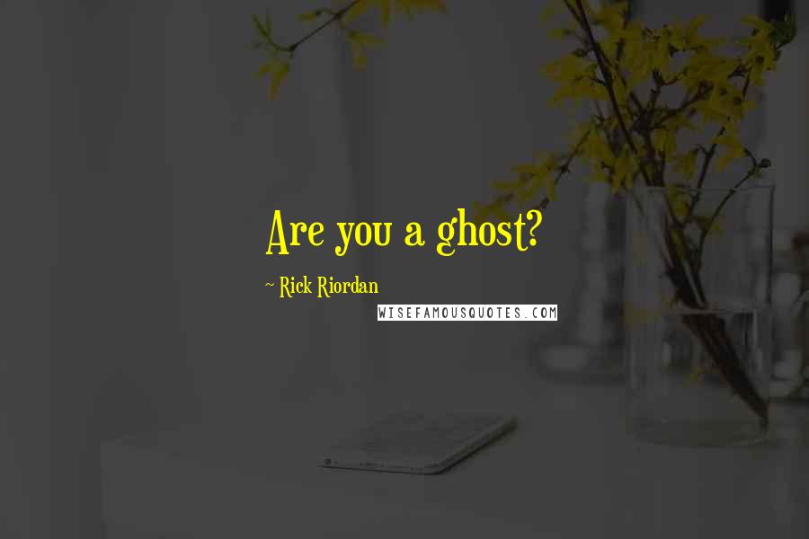 Rick Riordan Quotes: Are you a ghost?