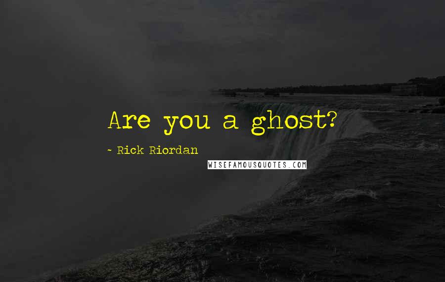 Rick Riordan Quotes: Are you a ghost?