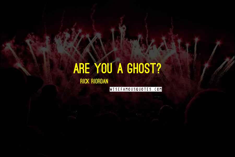 Rick Riordan Quotes: Are you a ghost?