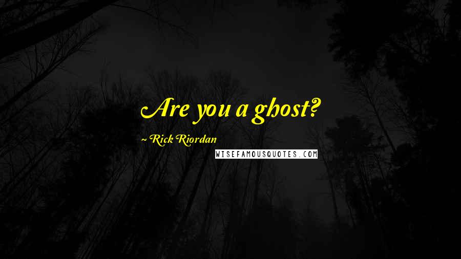 Rick Riordan Quotes: Are you a ghost?