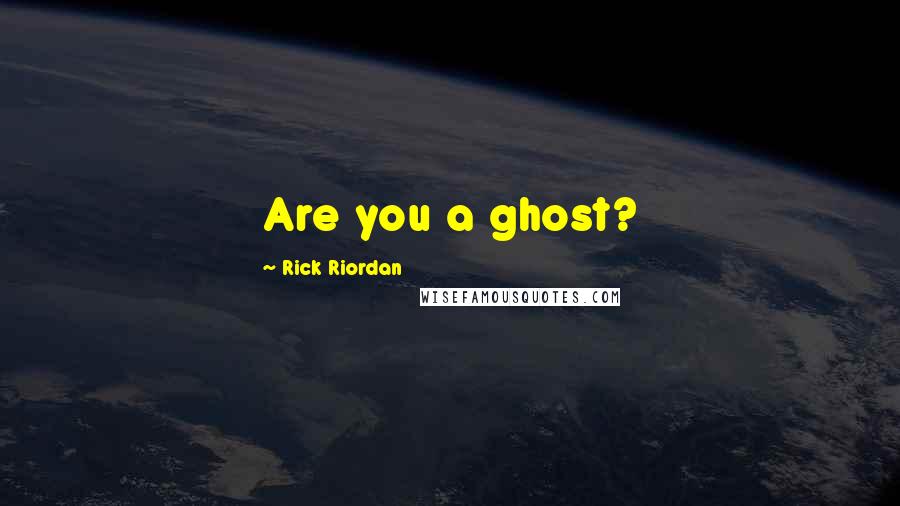 Rick Riordan Quotes: Are you a ghost?