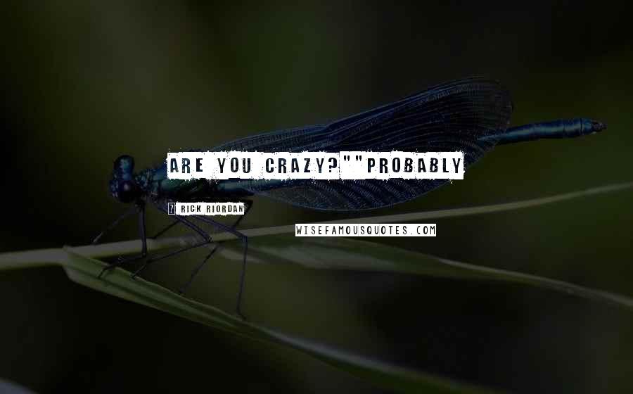Rick Riordan Quotes: Are you crazy?""Probably