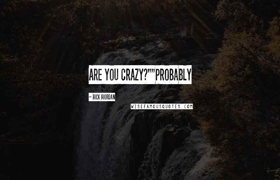 Rick Riordan Quotes: Are you crazy?""Probably